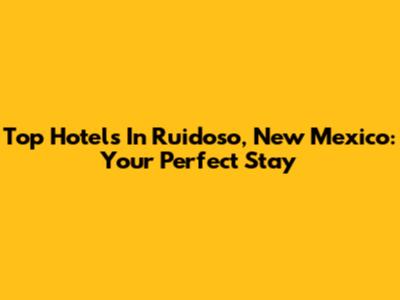 Top Hotels In Ruidoso, New Mexico: Your Perfect Stay