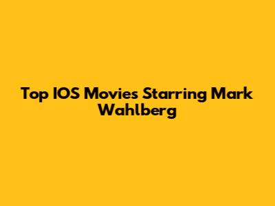 Top IOS Movies Starring Mark Wahlberg
