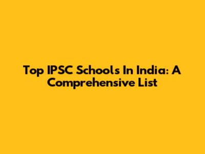 Top IPSC Schools In India: A Comprehensive List
