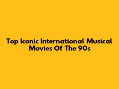 Top Iconic International Musical Movies Of The 90s