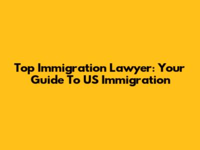 Top Immigration Lawyer: Your Guide To US Immigration