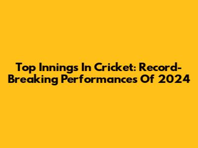 Top Innings In Cricket: Record-Breaking Performances Of 2024
