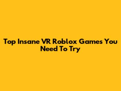 Top Insane VR Roblox Games You Need To Try