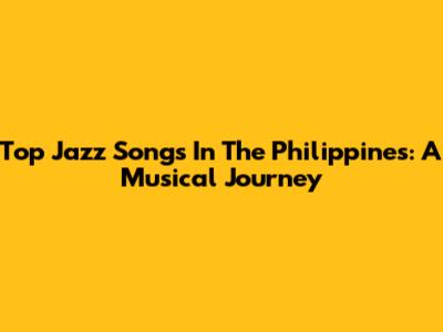 Top Jazz Songs In The Philippines: A Musical Journey