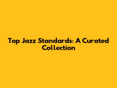 Top Jazz Standards: A Curated Collection