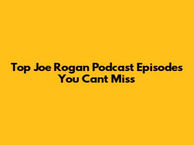 Top Joe Rogan Podcast Episodes You Can't Miss