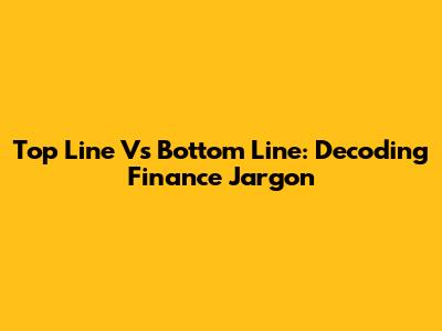 Top Line Vs Bottom Line: Decoding Finance Jargon
