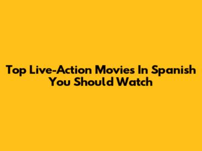 Top Live-Action Movies In Spanish You Should Watch