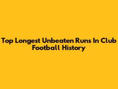 Top Longest Unbeaten Runs In Club Football History