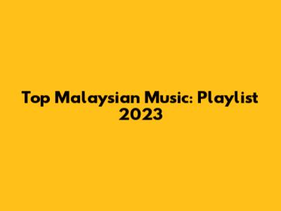 Top Malaysian Music: Playlist 2023