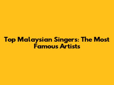 Top Malaysian Singers: The Most Famous Artists