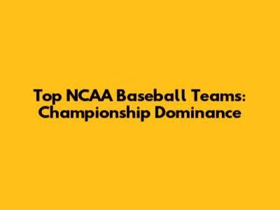 Top NCAA Baseball Teams: Championship Dominance