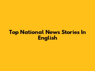 Top National News Stories In English