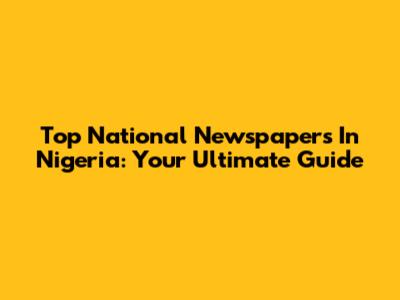 Top National Newspapers In Nigeria: Your Ultimate Guide