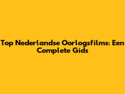 Top Nederlandse Oorlogsfilms: Een Complete Gids