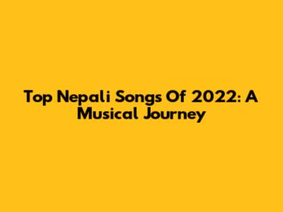 Top Nepali Songs Of 2022: A Musical Journey