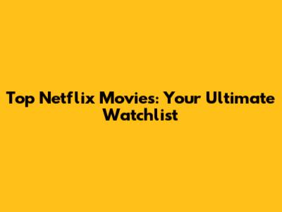 Top Netflix Movies: Your Ultimate Watchlist
