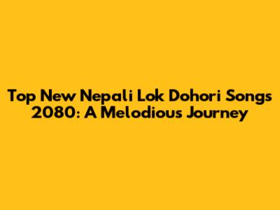 Top New Nepali Lok Dohori Songs 2080: A Melodious Journey