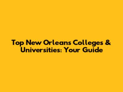 Top New Orleans Colleges & Universities: Your Guide