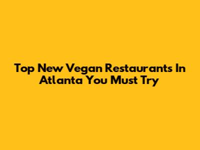 Top New Vegan Restaurants In Atlanta You Must Try