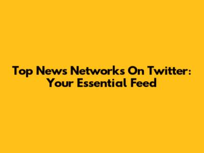 Top News Networks On Twitter: Your Essential Feed