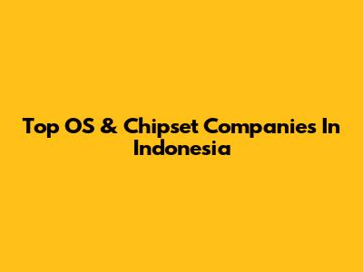 Top OS & Chipset Companies In Indonesia