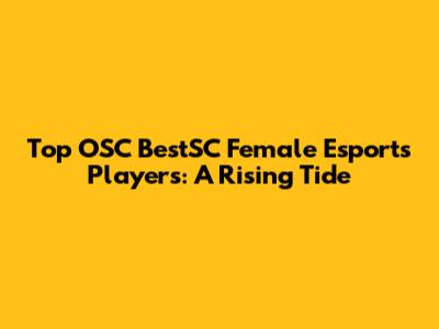 Top OSC BestSC Female Esports Players: A Rising Tide