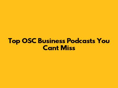 Top OSC Business Podcasts You Can't Miss