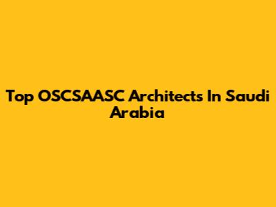Top OSCSAASC Architects In Saudi Arabia