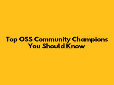 Top OSS Community Champions You Should Know