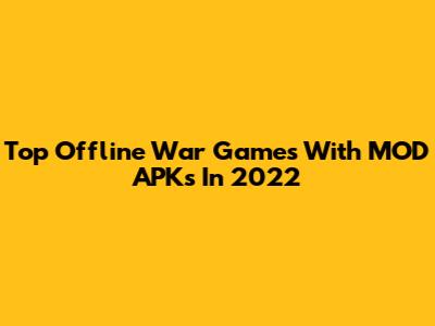 Top Offline War Games With MOD APKs In 2022