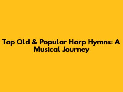Top Old & Popular Harp Hymns: A Musical Journey
