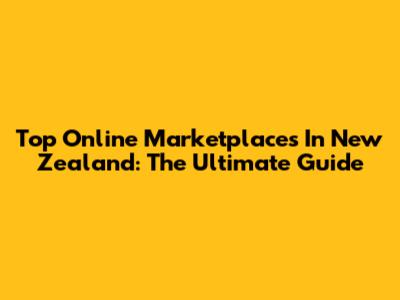 Top Online Marketplaces In New Zealand: The Ultimate Guide