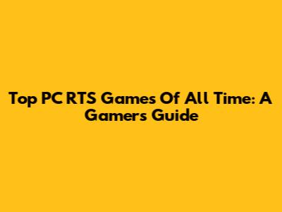 Top PC RTS Games Of All Time: A Gamer's Guide