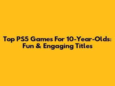 Top PS5 Games For 10-Year-Olds: Fun & Engaging Titles
