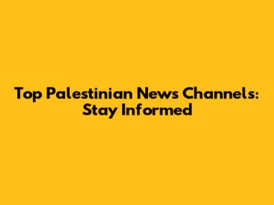 Top Palestinian News Channels: Stay Informed