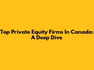 Top Private Equity Firms In Canada: A Deep Dive