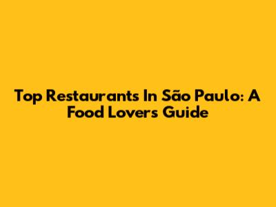 Top Restaurants In São Paulo: A Food Lover's Guide