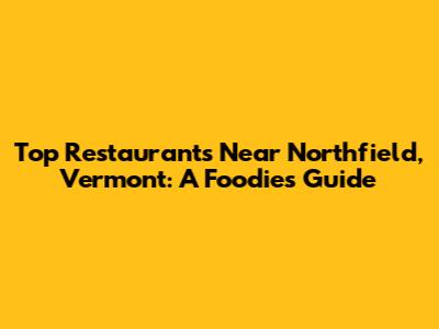 Top Restaurants Near Northfield, Vermont: A Foodie's Guide
