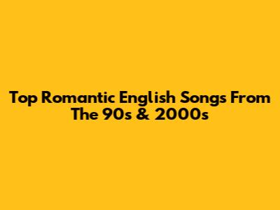 Top Romantic English Songs From The 90s & 2000s