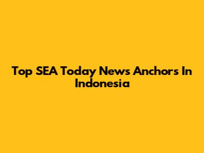 Top SEA Today News Anchors In Indonesia