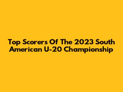 Top Scorers Of The 2023 South American U-20 Championship