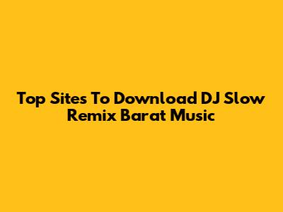 Top Sites To Download DJ Slow Remix Barat Music