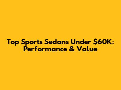 Top Sports Sedans Under $60K: Performance & Value