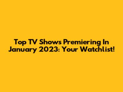 Top TV Shows Premiering In January 2023: Your Watchlist!