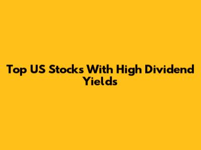 Top US Stocks With High Dividend Yields