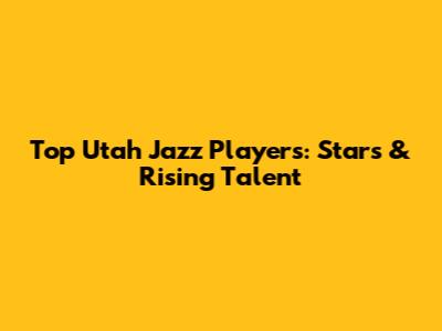 Top Utah Jazz Players: Stars & Rising Talent