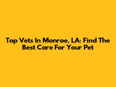 Top Vets In Monroe, LA: Find The Best Care For Your Pet
