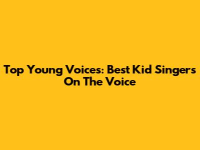 Top Young Voices: Best Kid Singers On The Voice