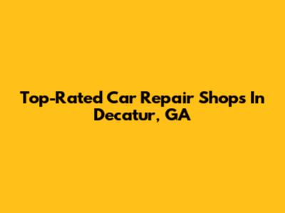 Top-Rated Car Repair Shops In Decatur, GA